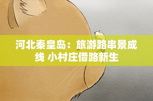 河北秦皇岛：旅游路串景成线 小村庄借路新生