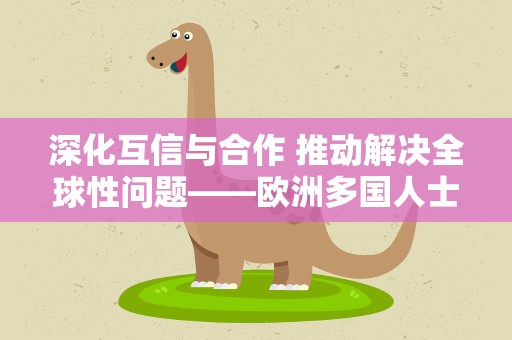 深化互信与合作 推动解决全球性问题——欧洲多国人士积极评价中欧合作
