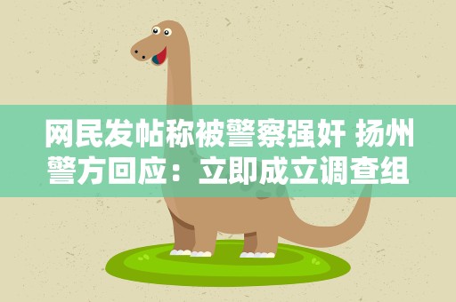 网民发帖称被警察强奸 扬州警方回应：立即成立调查组