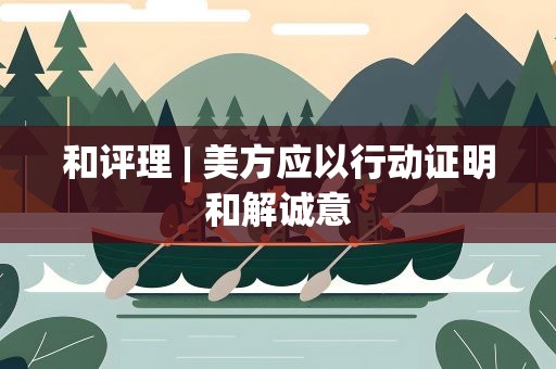 和评理| 美方应以行动证明和解诚意