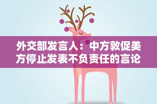 外交部发言人：中方敦促美方停止发表不负责任的言论