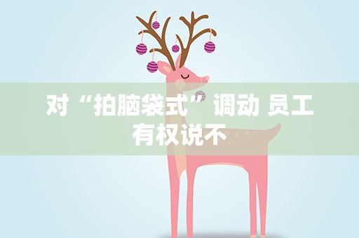 对“拍脑袋式”调动 员工有权说不