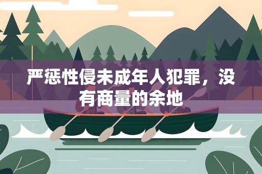 严惩性侵未成年人犯罪，没有商量的余地