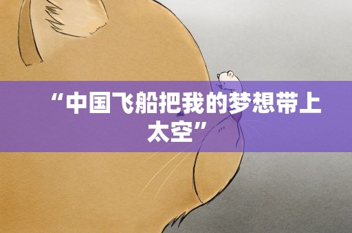 “中国飞船把我的梦想带上太空”