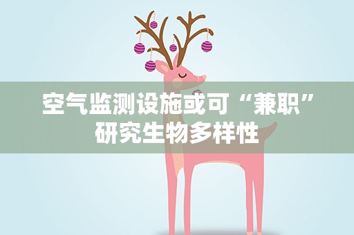 空气监测设施或可“兼职”研究生物多样性