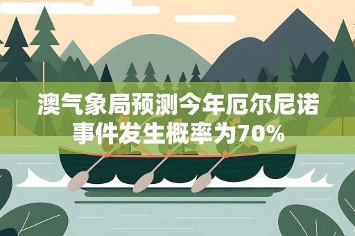 澳气象局预测今年厄尔尼诺事件发生概率为70%
