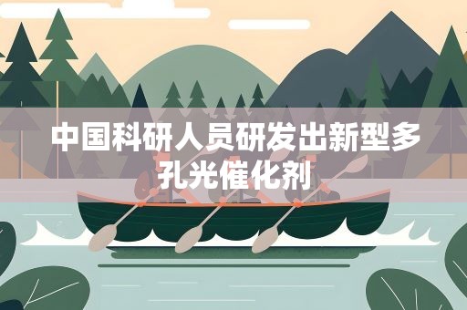 中国科研人员研发出新型多孔光催化剂