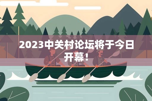 2023中关村论坛将于今日开幕！