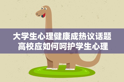大学生心理健康成热议话题 高校应如何呵护学生心理健康？