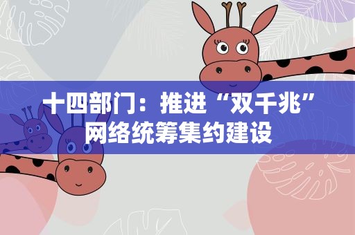 十四部门：推进“双千兆”网络统筹集约建设