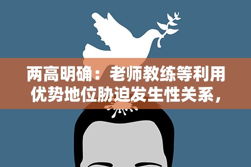 两高明确：老师教练等利用优势地位胁迫发生性关系，构成强奸罪