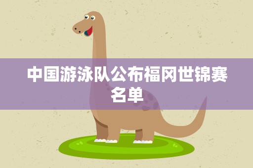 中国游泳队公布福冈世锦赛名单