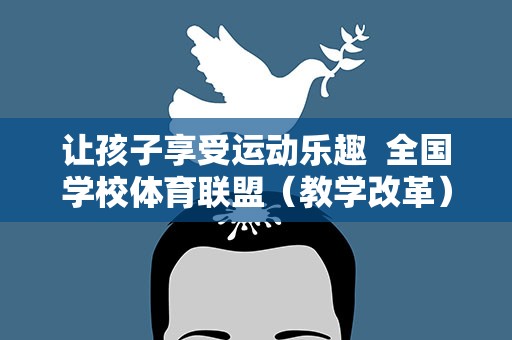 让孩子享受运动乐趣 全国学校体育联盟（教学改革）全国现场展示活动举行