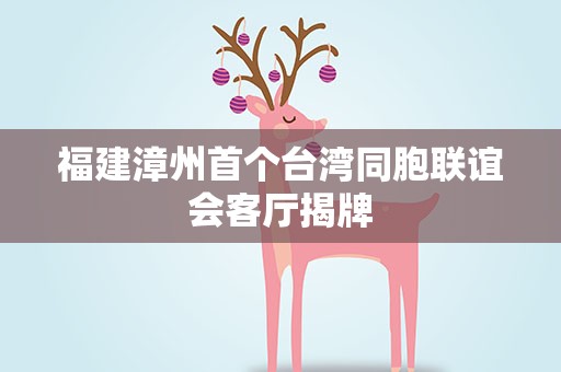 福建漳州首个台湾同胞联谊会客厅揭牌