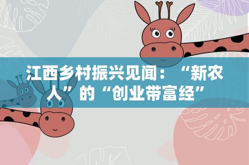 江西乡村振兴见闻：“新农人”的“创业带富经”
