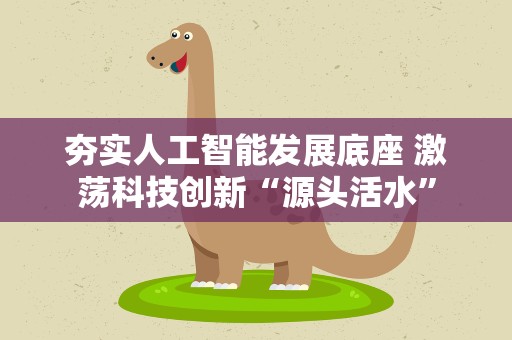 夯实人工智能发展底座 激荡科技创新“源头活水”