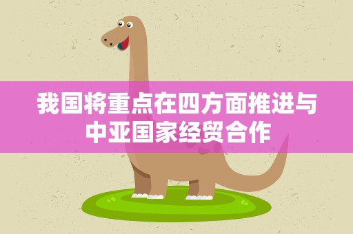 我国将重点在四方面推进与中亚国家经贸合作
