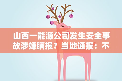 山西一能源公司发生安全事故涉嫌瞒报？当地通报：不存在瞒报问题