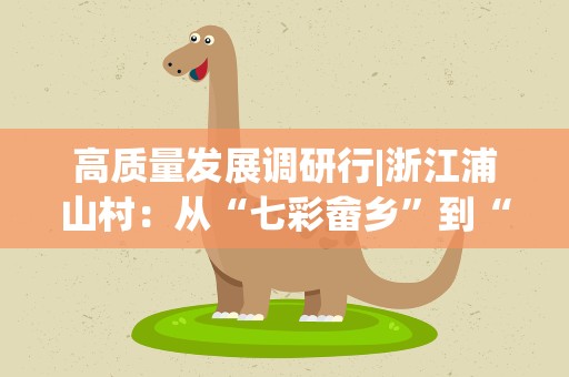 高质量发展调研行|浙江浦山村：从“七彩畲乡”到“亲子乐园”  美丽乡村带动美丽经济