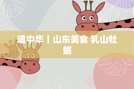 道中华丨山东美食 乳山牡蛎