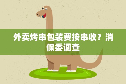 外卖烤串包装费按串收？消保委调查