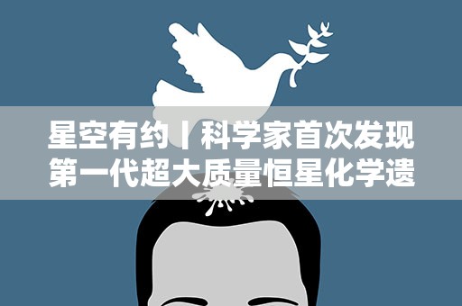 星空有约丨科学家首次发现第一代超大质量恒星化学遗迹