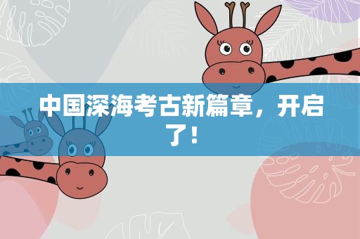 中国深海考古新篇章，开启了！