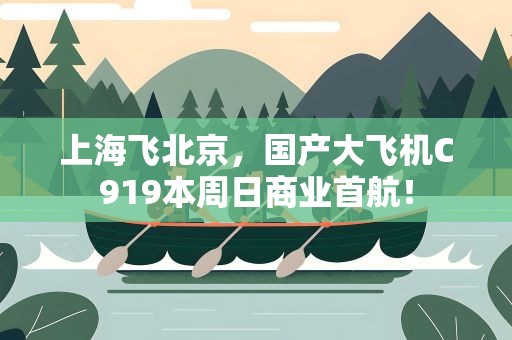 上海飞北京，国产大飞机C919本周日商业首航！