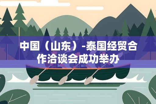 中国（山东）-泰国经贸合作洽谈会成功举办