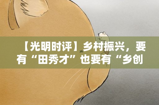 【光明时评】乡村振兴，要有“田秀才”也要有“乡创客”