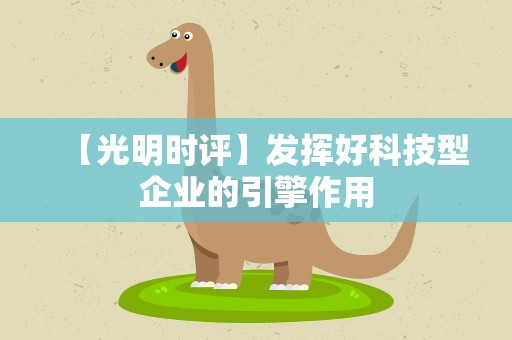 【光明时评】发挥好科技型企业的引擎作用