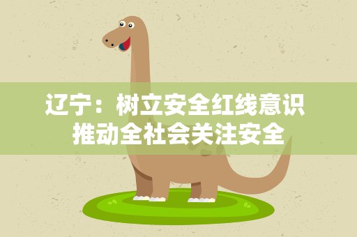 辽宁：树立安全红线意识 推动全社会关注安全