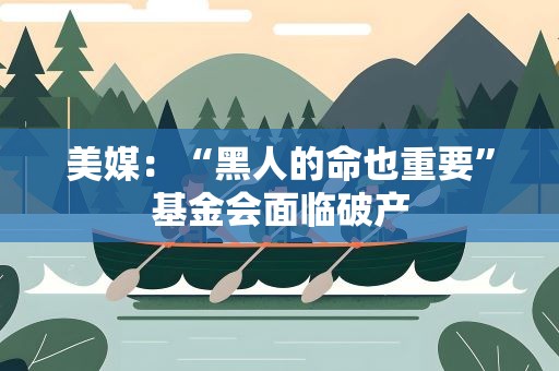 美媒：“黑人的命也重要”基金会面临破产