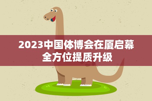 2023中国体博会在厦启幕 全方位提质升级