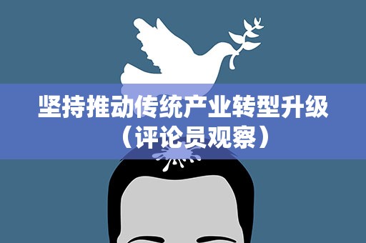 坚持推动传统产业转型升级（评论员观察）