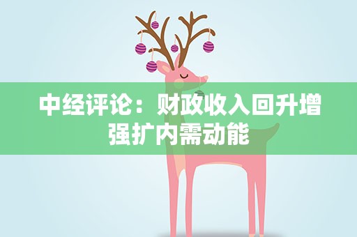 中经评论：财政收入回升增强扩内需动能
