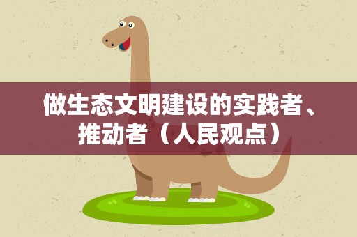 做生态文明建设的实践者、推动者（人民观点）