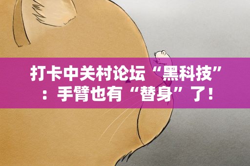 打卡中关村论坛“黑科技”：手臂也有“替身”了！