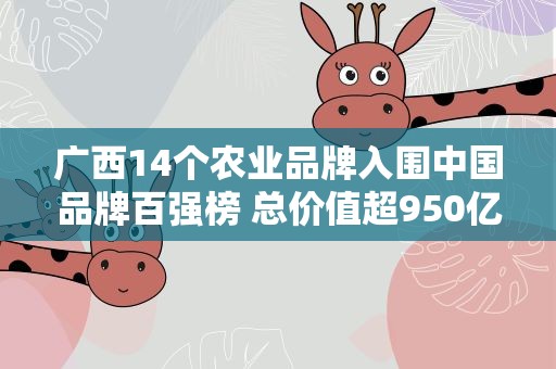 广西14个农业品牌入围中国品牌百强榜 总价值超950亿元
