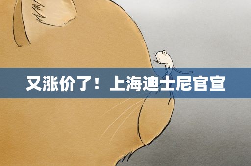 又涨价了！上海迪士尼官宣