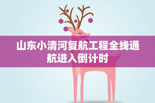 山东小清河复航工程全线通航进入倒计时