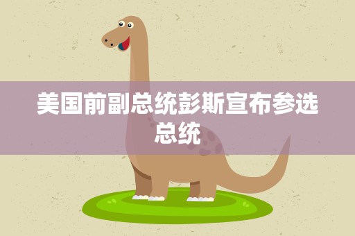 美国前副总统彭斯宣布参选总统