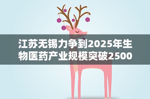 江苏无锡力争到2025年生物医药产业规模突破2500亿元
