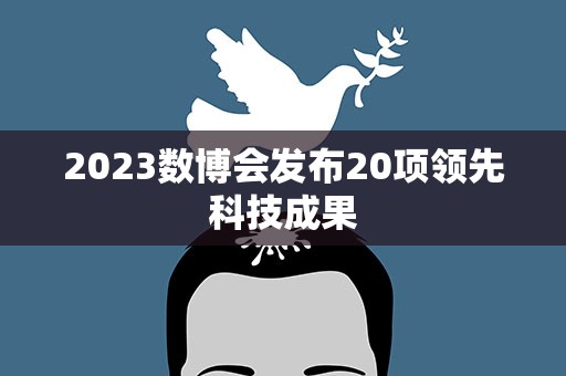 2023数博会发布20项领先科技成果