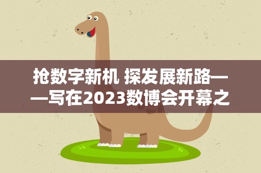抢数字新机 探发展新路——写在2023数博会开幕之际