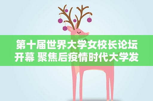 第十届世界大学女校长论坛开幕 聚焦后疫情时代大学发展