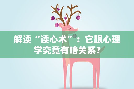解读“读心术”：它跟心理学究竟有啥关系？