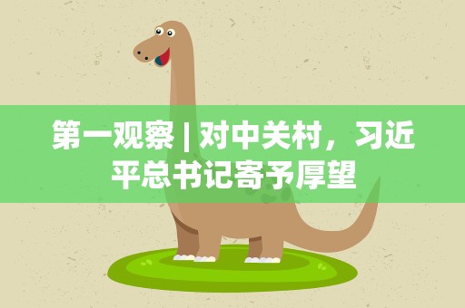 第一观察 | 对中关村，习近平总书记寄予厚望