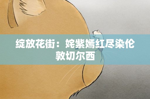 绽放花街：姹紫嫣红尽染伦敦切尔西