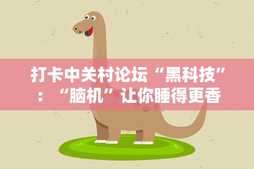 打卡中关村论坛“黑科技”：“脑机”让你睡得更香